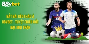 Bắt Bài Kèo Châu Á 88VBET - Tuyệt Chiêu Hốt Bạc Mọi Trận